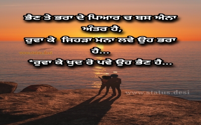 ਭੈਣ ਤੇ ਭਰਾ ਦੇ ਪਿਆਰ ਚ ਬਸ ਐਨਾ ਅੰਤਰ ਹੈ,  ਰੁਵਾ ਕੇ ਜਿਹੜਾ ਮਨਾ ਲਵੇ ਉਹ ਭਰਾ ਹੈ...   ਰੁਵਾ ਕੇ ਖੁਦ ਰੋ ਪਵੇ ਉਹ ਭੈਣ ਹੈ...